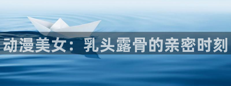 omofun纯净版无广告：动漫美女：乳头露骨的亲密时刻