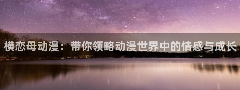 omofun正版：横恋母动漫：带你领略动漫世界中的情感与成长