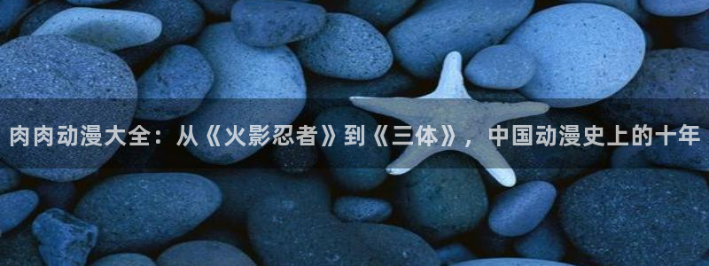 动漫omofun下载：肉肉动漫大全：从《火影忍者》到《三体》，中国动漫史上的十年