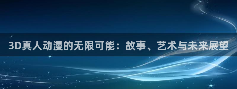 omofun苹果：3D真人动漫的无限可能：故事、艺术与未来展望