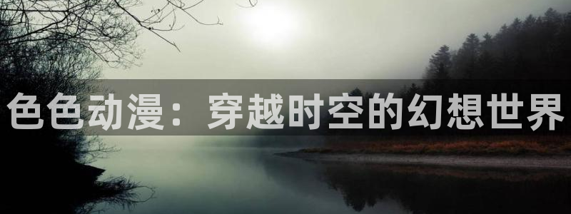 omofun纯净版无广告：色色动漫：穿越时空的幻想世界