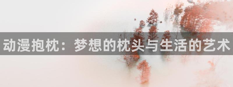 omofun\\：动漫抱枕：梦想的枕头与生活的艺术