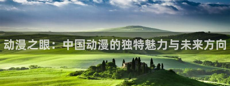 o站omofun官网：动漫之眼：中国动漫的独特魅力与未来方向