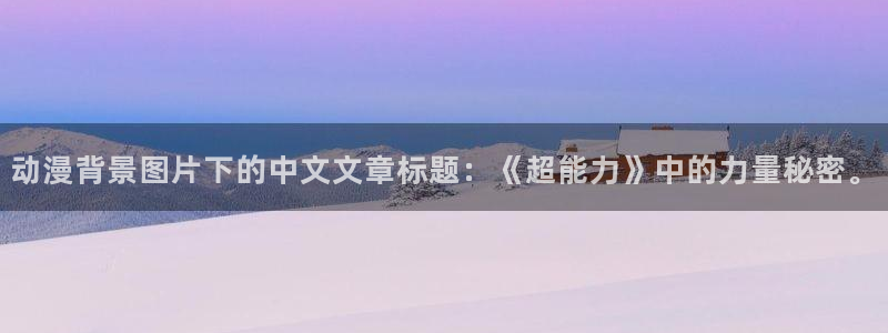 omofun纯净无广告版：动漫背景图片下的中文文章标题：《超能力》中的力量秘密。