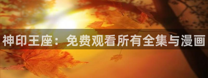 omofun最新版本：神印王座：免费观看所有全集与漫画