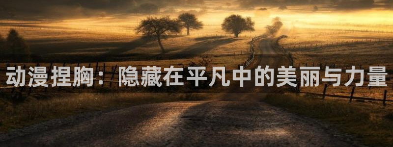 omofun动漫正版：动漫捏胸：隐藏在平凡中的美丽与力量