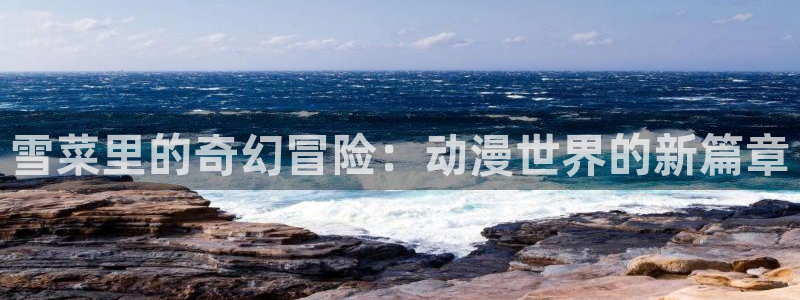 omofun更新：雪菜里的奇幻冒险：动漫世界的新篇章