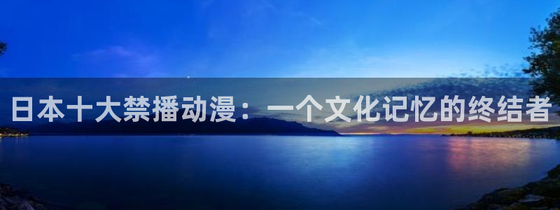 omofun纯净无广告版：日本十大禁播动漫：一个文化记忆的终结者